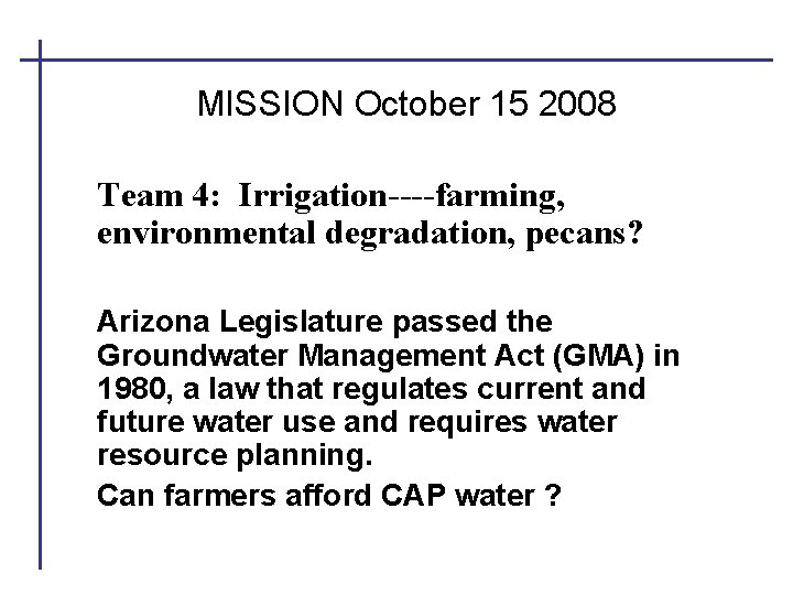 MISSION October 15 2008 Team 4: Irrigation----farming, environmental degradation, pecans? Arizona Legislature passed the