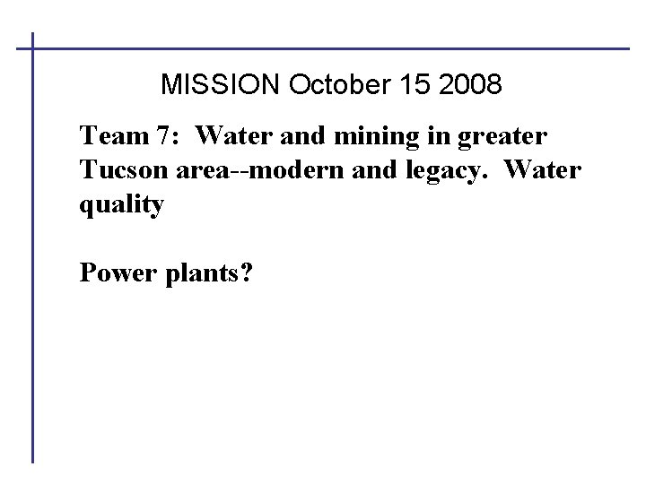 MISSION October 15 2008 Team 7: Water and mining in greater Tucson area--modern and