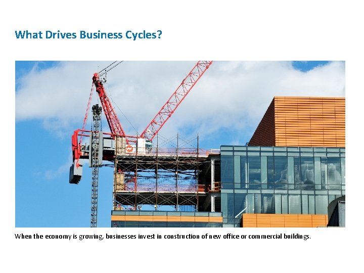 What Drives Business Cycles? When the economy is growing, businesses invest in construction of