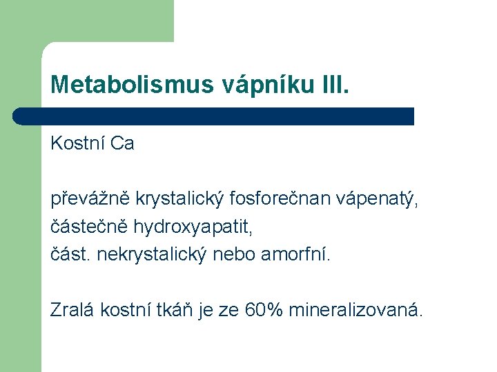 Metabolismus vápníku III. Kostní Ca převážně krystalický fosforečnan vápenatý, částečně hydroxyapatit, část. nekrystalický nebo