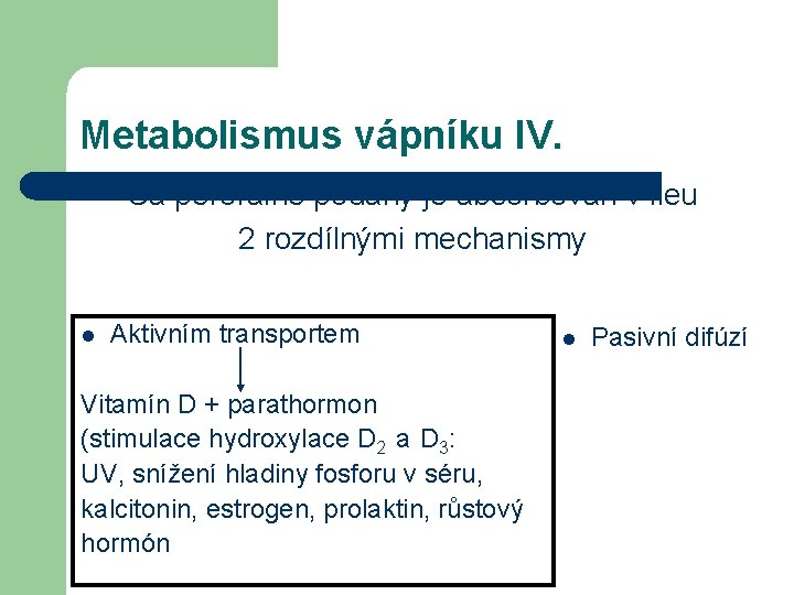 Metabolismus vápníku IV. Ca perorálně podaný je absorbován v ileu 2 rozdílnými mechanismy l