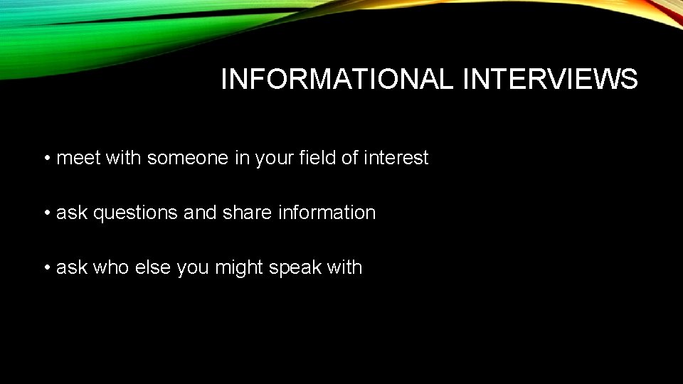 INFORMATIONAL INTERVIEWS • meet with someone in your field of interest • ask questions
