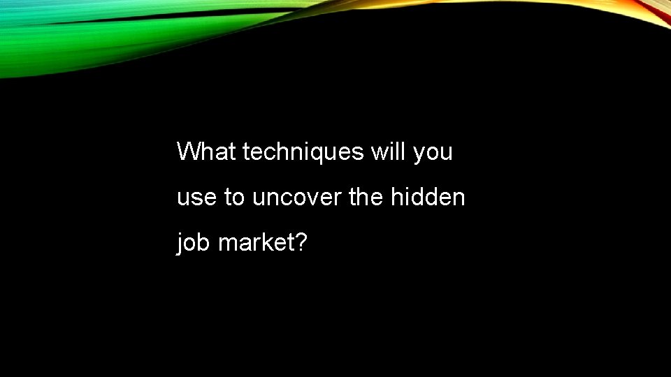 What techniques will you use to uncover the hidden job market? 