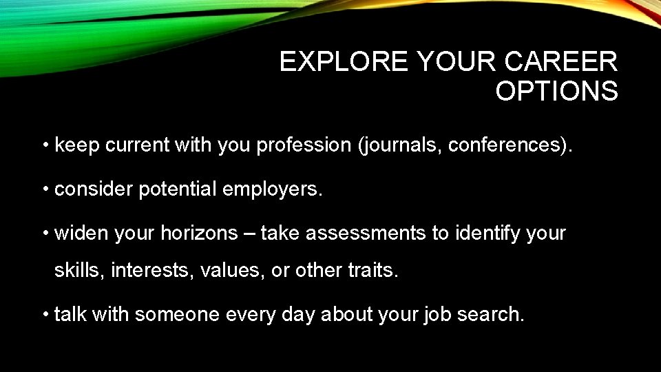 EXPLORE YOUR CAREER OPTIONS • keep current with you profession (journals, conferences). • consider