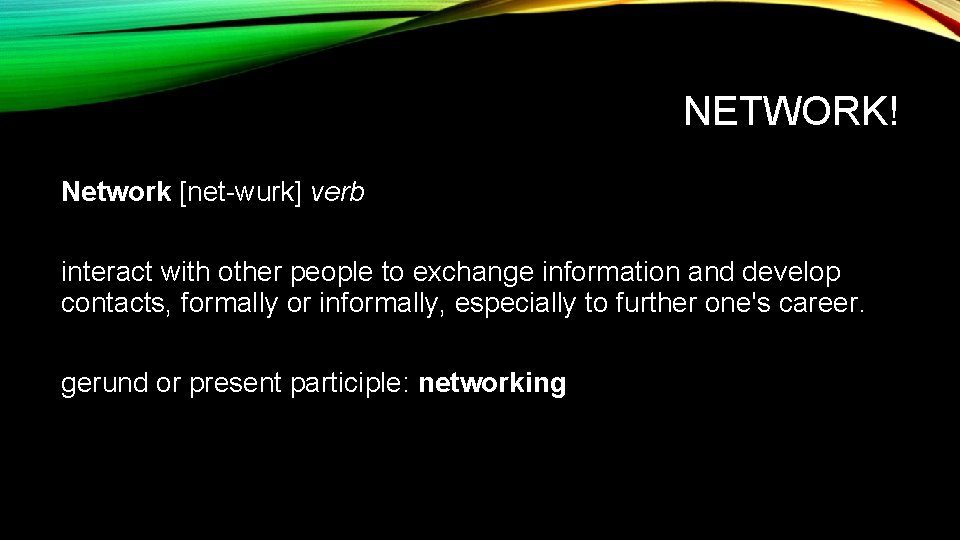 NETWORK! Network [net-wurk] verb interact with other people to exchange information and develop contacts,