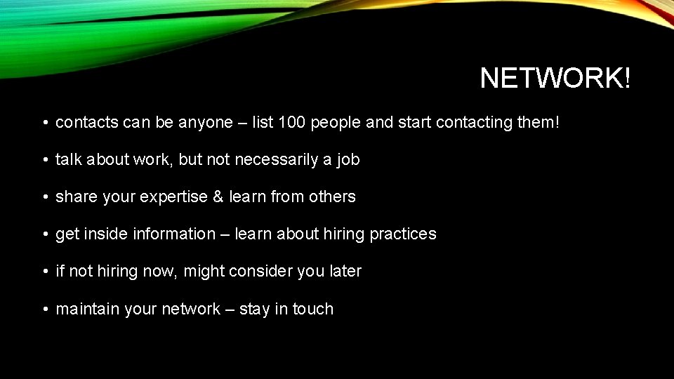 NETWORK! • contacts can be anyone – list 100 people and start contacting them!