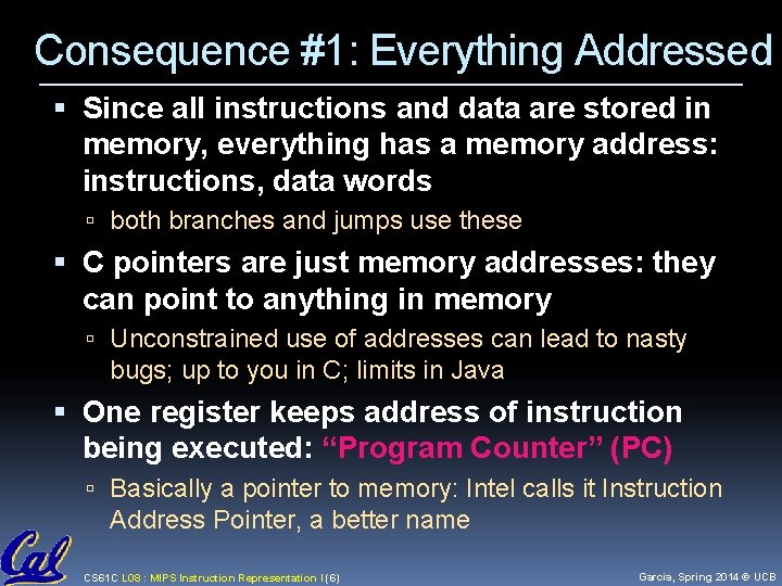 Consequence #1: Everything Addressed Since all instructions and data are stored in memory, everything