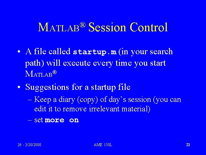 ® MATLAB Session Control • A file called startup. m (in your search path)