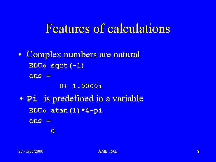 Features of calculations • Complex numbers are natural EDU» sqrt(-1) ans = 0+ 1.