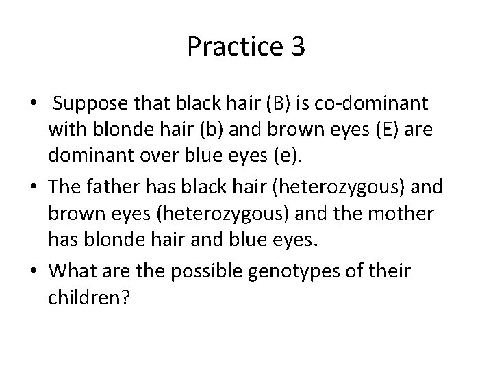 Practice 3 • Suppose that black hair (B) is co-dominant with blonde hair (b)