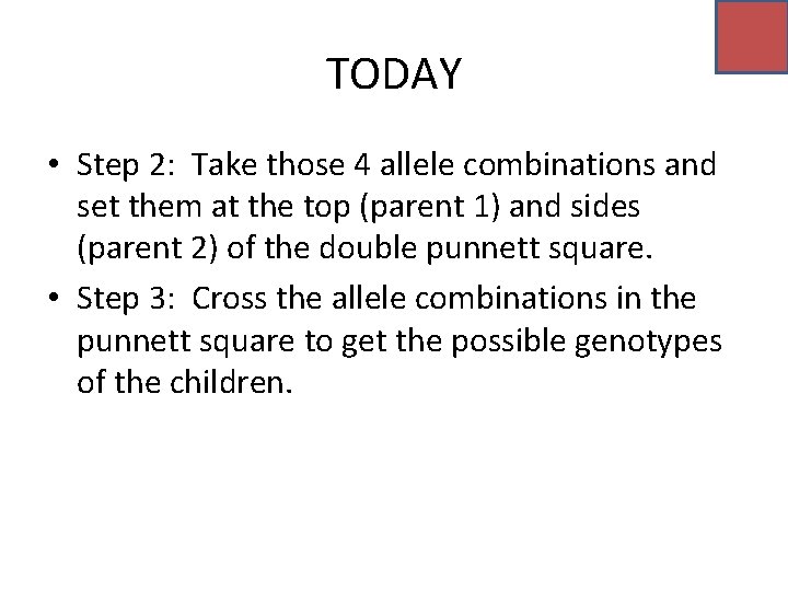 TODAY • Step 2: Take those 4 allele combinations and set them at the