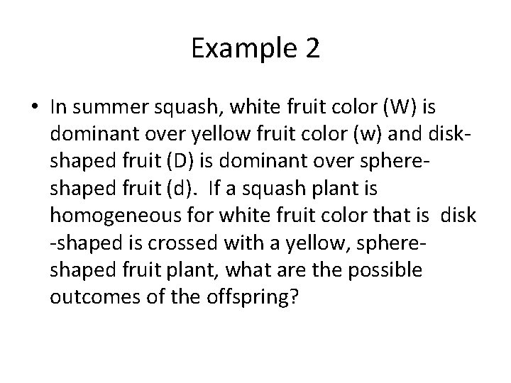 Example 2 • In summer squash, white fruit color (W) is dominant over yellow