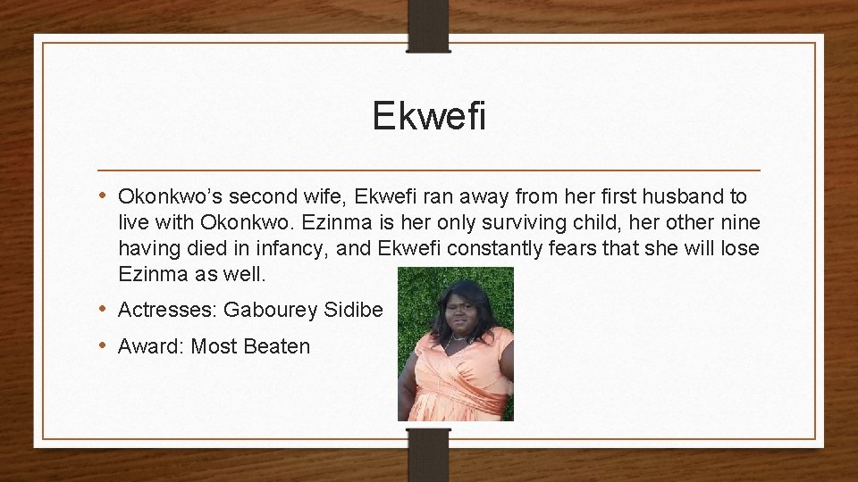 Ekwefi • Okonkwo’s second wife, Ekwefi ran away from her first husband to live