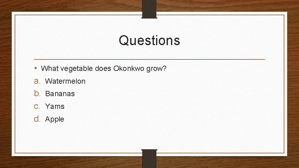 Questions • What vegetable does Okonkwo grow? a. Watermelon b. Bananas c. Yams d.
