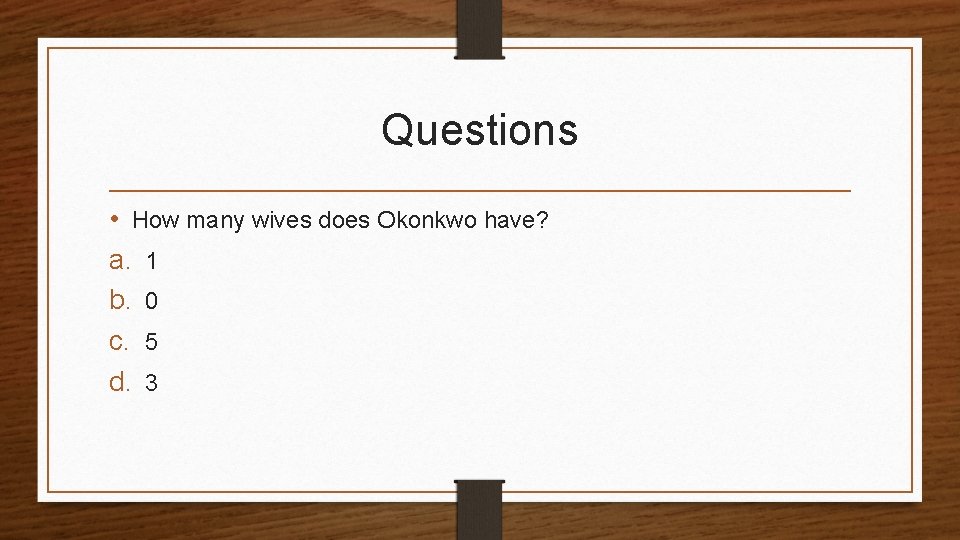 Questions • How many wives does Okonkwo have? a. 1 b. 0 c. 5