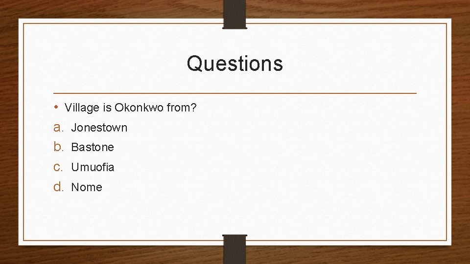 Questions • Village is Okonkwo from? a. Jonestown b. Bastone c. Umuofia d. Nome