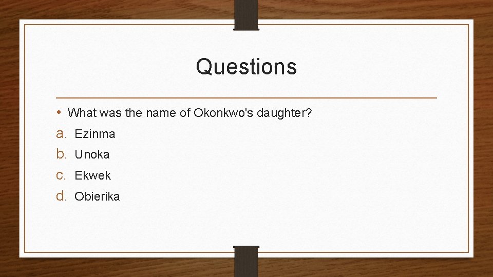 Questions • What was the name of Okonkwo's daughter? a. Ezinma b. Unoka c.