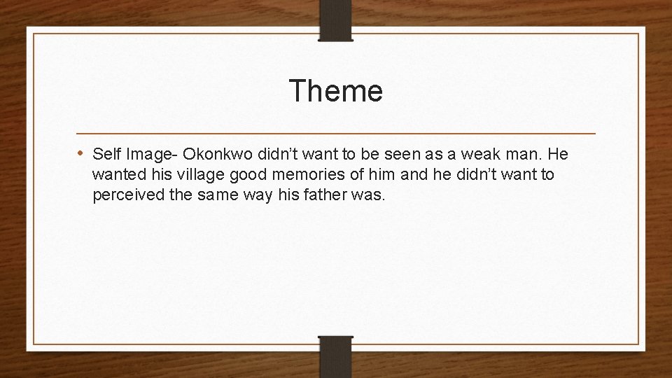 Theme • Self Image- Okonkwo didn’t want to be seen as a weak man.