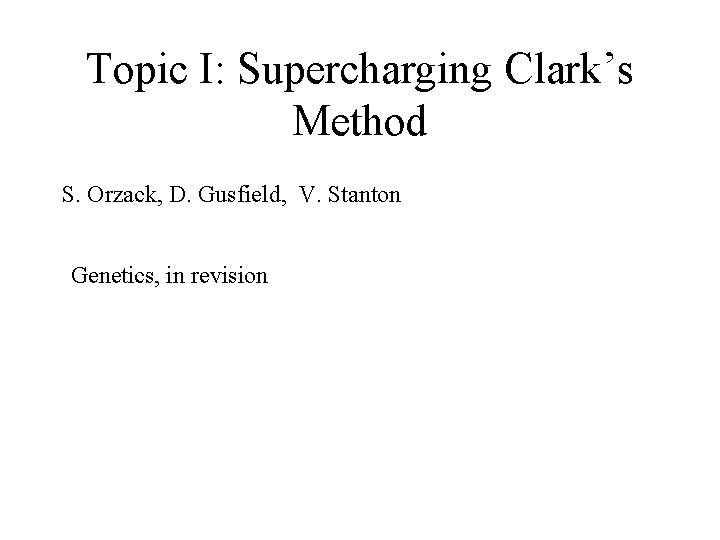 Topic I: Supercharging Clark’s Method S. Orzack, D. Gusfield, V. Stanton Genetics, in revision