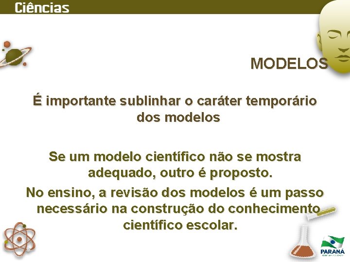 MODELOS É importante sublinhar o caráter temporário dos modelos Se um modelo científico não