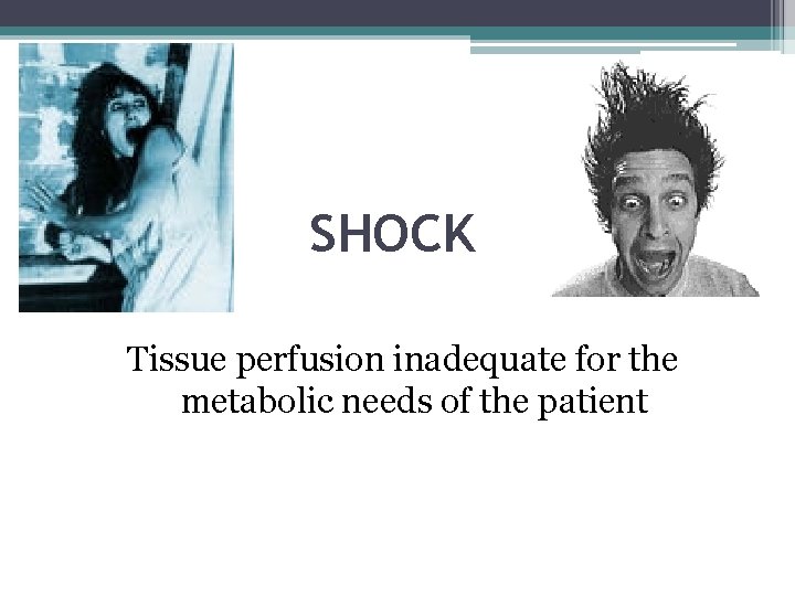 SHOCK Tissue perfusion inadequate for the metabolic needs of the patient 
