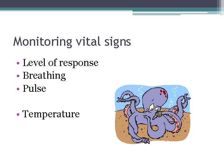 Monitoring vital signs • Level of response • Breathing • Pulse • Temperature 