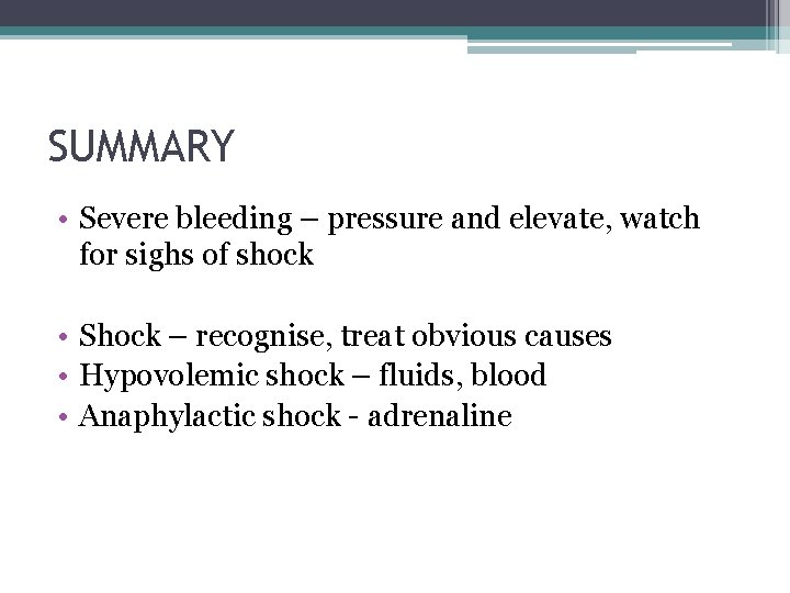 SUMMARY • Severe bleeding – pressure and elevate, watch for sighs of shock •