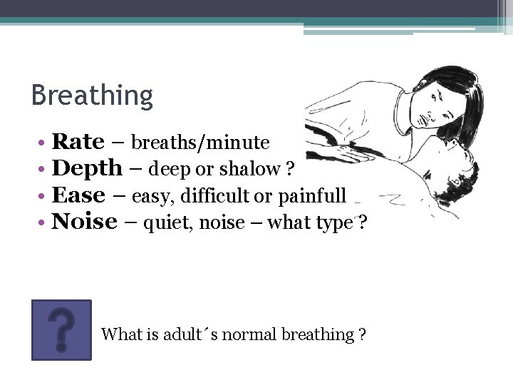 Breathing • Rate – breaths/minute • Depth – deep or shalow ? • Ease