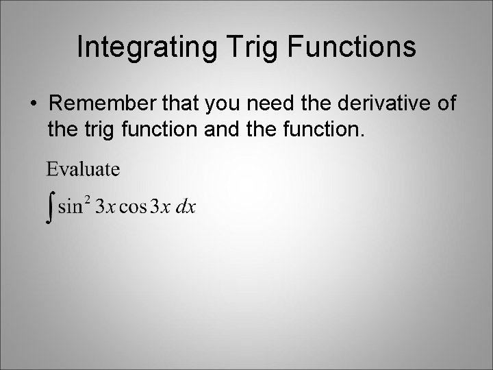 Integrating Trig Functions • Remember that you need the derivative of the trig function Integrating Trig Functions • Remember that you need the derivative of the trig function