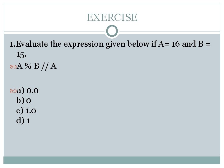 EXERCISE 1. Evaluate the expression given below if A= 16 and B = 15. EXERCISE 1. Evaluate the expression given below if A= 16 and B = 15.