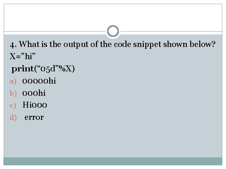 4. What is the output of the code snippet shown below? X=”hi” print(“ 05