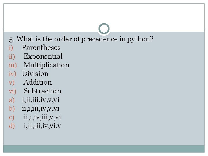 5. What is the order of precedence in python? i) Parentheses ii) Exponential iii) 5. What is the order of precedence in python? i) Parentheses ii) Exponential iii)