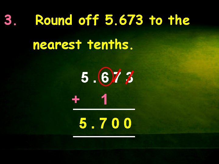 3. Round off 5. 673 to the nearest tenths. 5. 673 + 1 5.