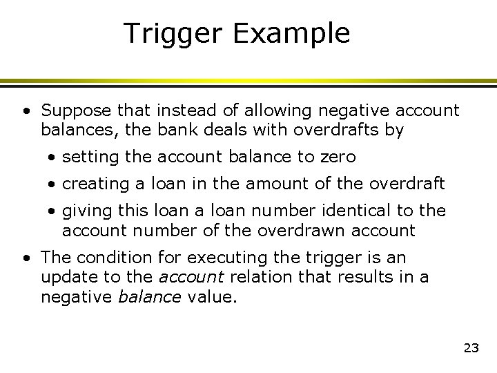 Trigger Example • Suppose that instead of allowing negative account balances, the bank deals Trigger Example • Suppose that instead of allowing negative account balances, the bank deals
