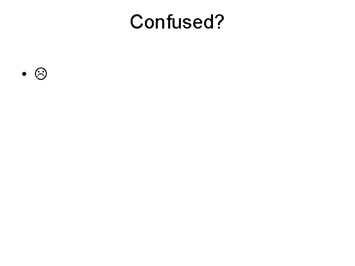 Confused? • 