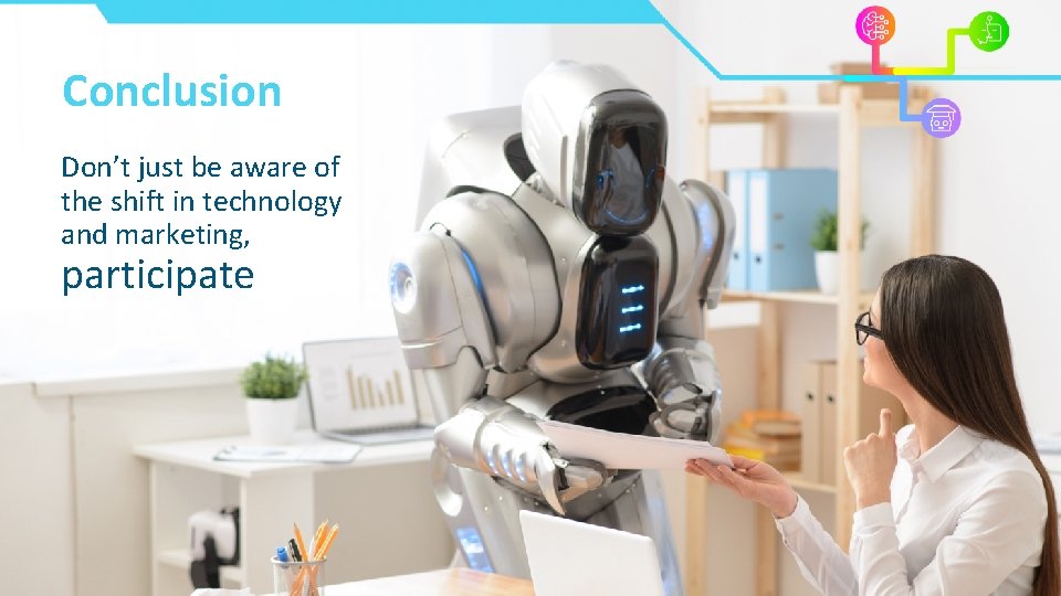 Conclusion Don’t just be aware of the shift in technology and marketing, participate Conclusion Don’t just be aware of the shift in technology and marketing, participate