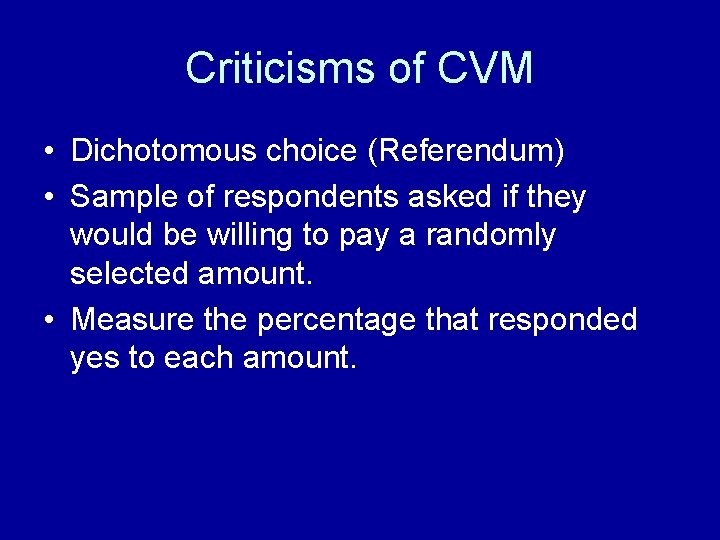 Criticisms of CVM • Dichotomous choice (Referendum) • Sample of respondents asked if they