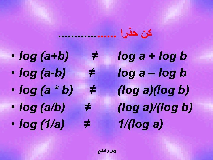 . . . . ﻛﻦ ﺣﺬﺭﺍ • • • log (a+b) ≠ log (a-b)