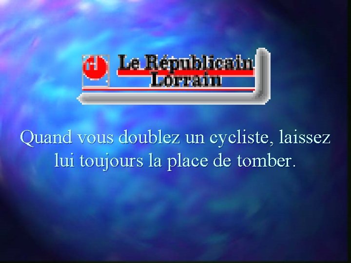 Quand vous doublez un cycliste, laissez lui toujours la place de tomber. 