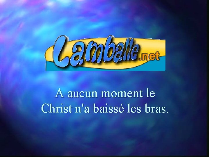 A aucun moment le Christ n'a baissé les bras. 