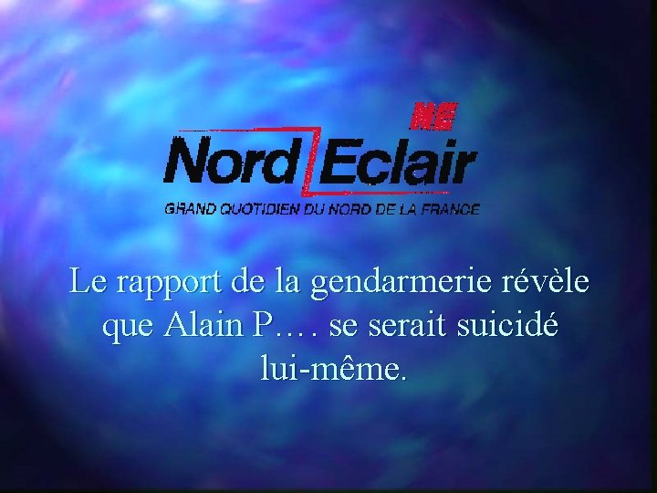 Le rapport de la gendarmerie révèle que Alain P…. se serait suicidé lui-même. 