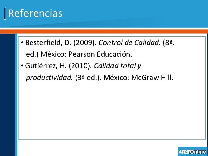 Referencias • Besterfield, D. (2009). Control de Calidad. (8ª. ed. ) México: Pearson Educación.