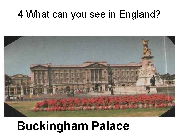 4 What can you see in England? Buckingham Palace 