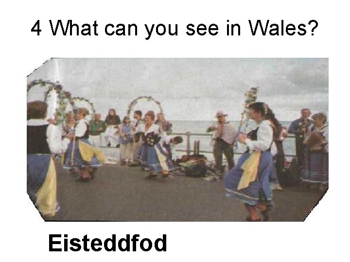 4 What can you see in Wales? Eisteddfod 
