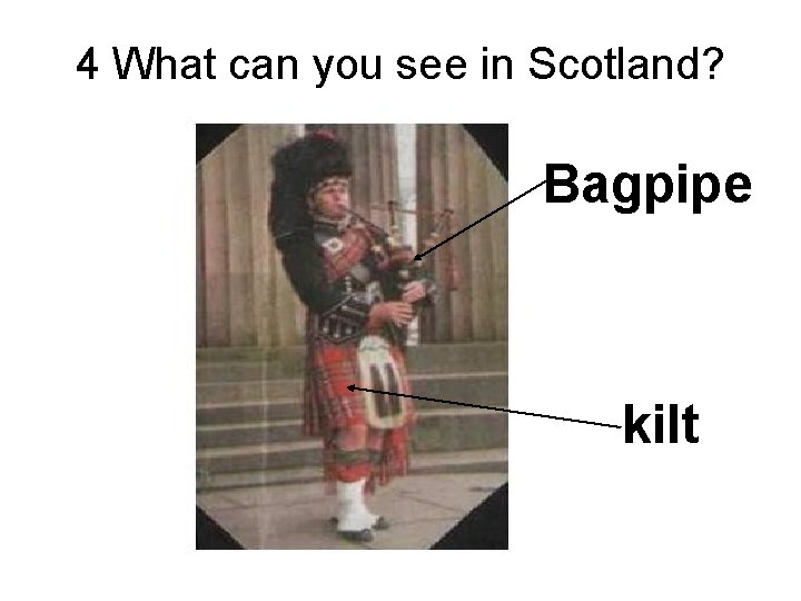 4 What can you see in Scotland? Bagpipe kilt 