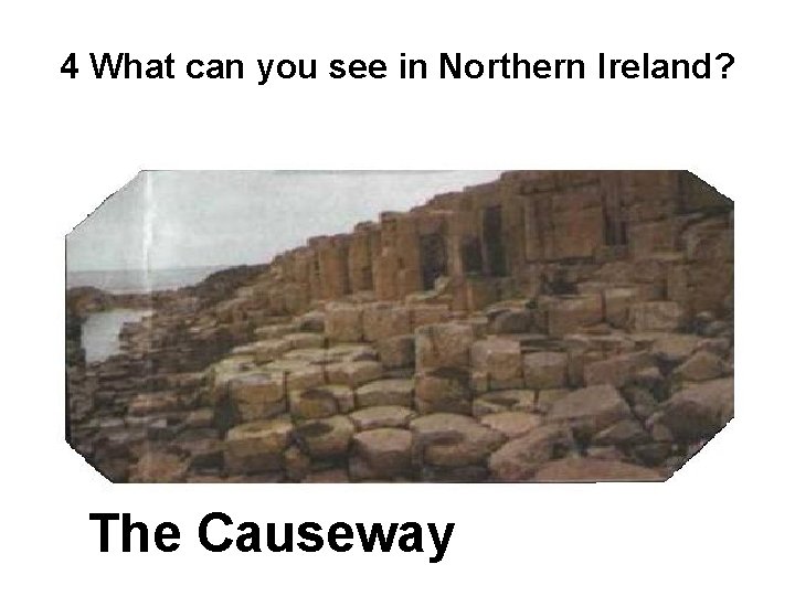 4 What can you see in Northern Ireland? The Causeway 