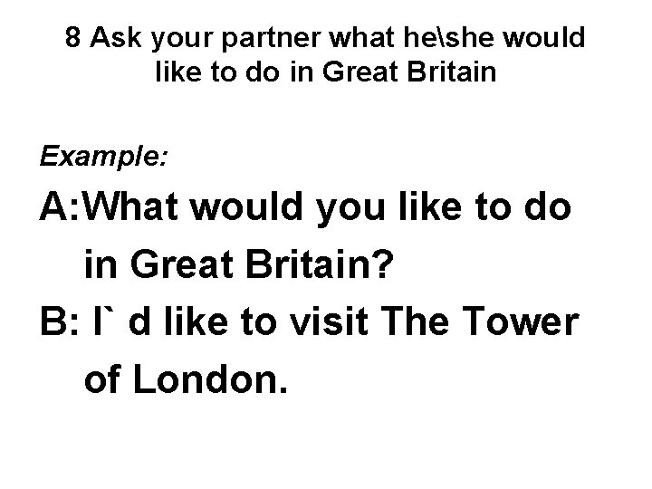 8 Ask your partner what heshe would like to do in Great Britain Example: