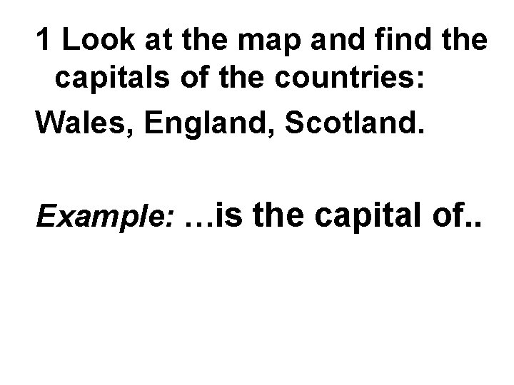 1 Look at the map and find the capitals of the countries: Wales, England,