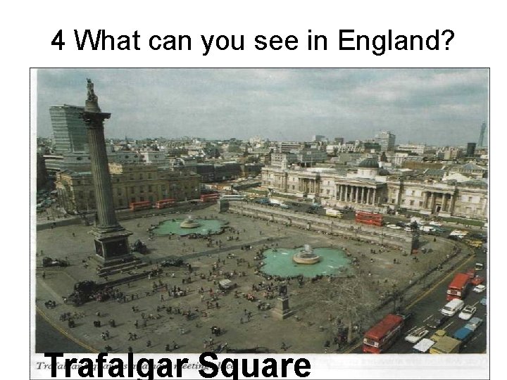 4 What can you see in England? Trafalgar Square 