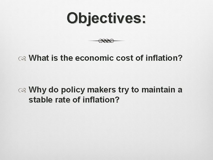 Objectives: What is the economic cost of inflation? Why do policy makers try to